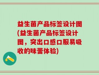 益生菌产品标签设计图(益生菌产品标签设计图，突出口感口服易吸收的味蕾体验)