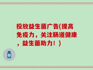 投放益生菌广告(提高免疫力，关注肠道健康，益生菌助力！)