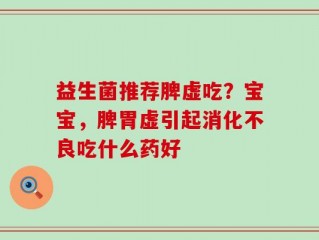 益生菌推荐脾虚吃？宝宝，脾胃虚引起消化不良吃什么药好