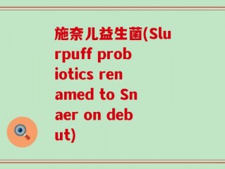 施奈儿益生菌(Slurpuff probiotics renamed to Snaer on debut)
