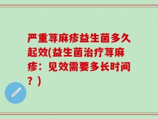 严重荨麻疹益生菌多久起效(益生菌治疗荨麻疹：见效需要多长时间？)