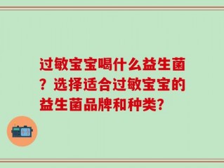 过敏宝宝喝什么益生菌？选择适合过敏宝宝的益生菌品牌和种类？