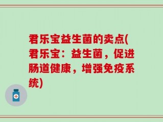 君乐宝益生菌的卖点(君乐宝：益生菌，促进肠道健康，增强免疫系统)