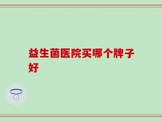 益生菌医院买哪个牌子好