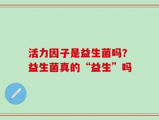 活力因子是益生菌吗？益生菌真的“益生”吗