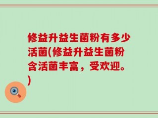 修益升益生菌粉有多少活菌(修益升益生菌粉含活菌丰富，受欢迎。)