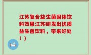 江苏复合益生菌固体饮料效果江苏研发出优质益生菌饮料，带来好处！)