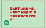 益生菌的功能和作用,大黄喝了会减肥吗？益生菌和大黄对减肥的影响？