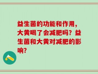 益生菌的功能和作用,大黄喝了会减肥吗？益生菌和大黄对减肥的影响？