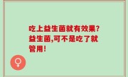 吃上益生菌就有效果？益生菌,可不是吃了就管用!