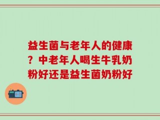 益生菌与老年人的健康？中老年人喝生牛乳奶粉好还是益生菌奶粉好