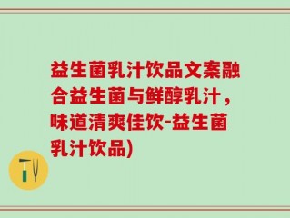 益生菌乳汁饮品文案融合益生菌与鲜醇乳汁，味道清爽佳饮-益生菌乳汁饮品)
