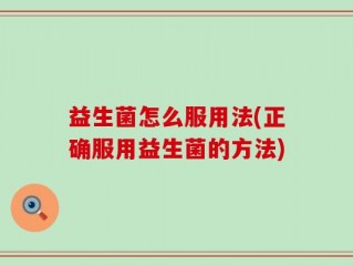 益生菌怎么服用法(正确服用益生菌的方法)