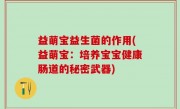 益萌宝益生菌的作用(益萌宝：培养宝宝健康肠道的秘密武器)
