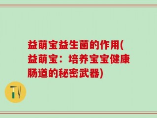 益萌宝益生菌的作用(益萌宝：培养宝宝健康肠道的秘密武器)