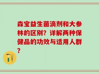 森宝益生菌滴剂和大参林的区别？详解两种保健品的功效与适用人群？