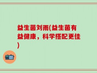 益生菌刘雨(益生菌有益健康，科学搭配更佳)
