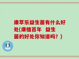 康萃乐益生菌有什么好处(康植百年  益生菌的好处你知道吗？)