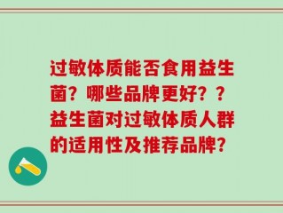 过敏体质能否食用益生菌？哪些品牌更好？？益生菌对过敏体质人群的适用性及推荐品牌？