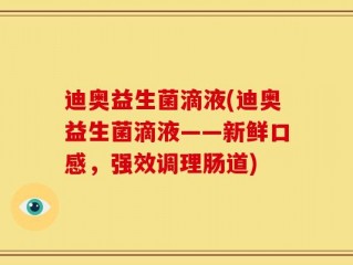 迪奥益生菌滴液(迪奥益生菌滴液——新鲜口感，强效调理肠道)
