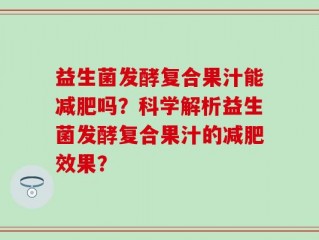 益生菌发酵复合果汁能减肥吗？科学解析益生菌发酵复合果汁的减肥效果？