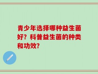 青少年选择哪种益生菌好？科普益生菌的种类和功效？