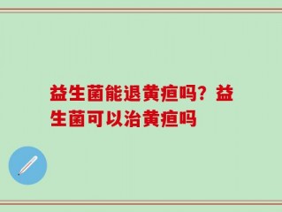 益生菌能退黄疸吗？益生菌可以治黄疸吗