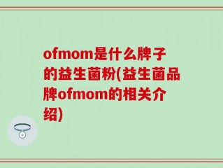 ofmom是什么牌子的益生菌粉(益生菌品牌ofmom的相关介绍)