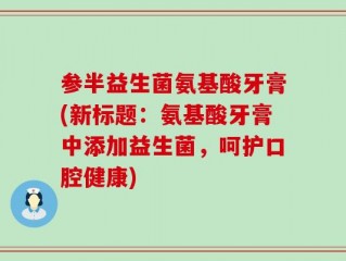 参半益生菌氨基酸牙膏(新标题：氨基酸牙膏中添加益生菌，呵护口腔健康)