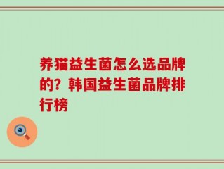 养猫益生菌怎么选品牌的？韩国益生菌品牌排行榜