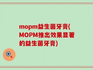 mopm益生菌牙膏(MOPM推出效果显著的益生菌牙膏)