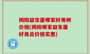 揭阳益生菌哪家好用啊价格(揭阳哪家益生菌好用且价格实惠)