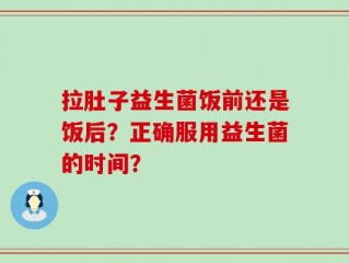 拉肚子益生菌饭前还是饭后？正确服用益生菌的时间？