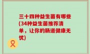 三十四种益生菌有哪些(34种益生菌推荐清单，让你的肠道健康无忧)