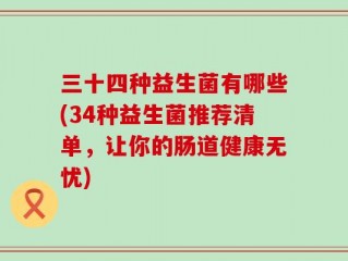 三十四种益生菌有哪些(34种益生菌推荐清单，让你的肠道健康无忧)