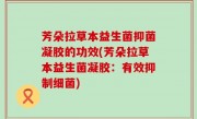 芳朵拉草本益生菌抑菌凝胶的功效(芳朵拉草本益生菌凝胶：有效抑制细菌)