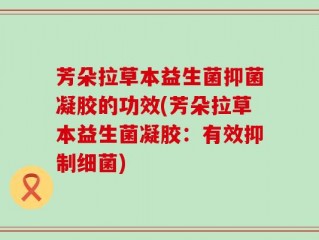 芳朵拉草本益生菌抑菌凝胶的功效(芳朵拉草本益生菌凝胶：有效抑制细菌)