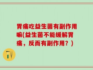 胃痛吃益生菌有副作用嘛(益生菌不能缓解胃痛，反而有副作用？)