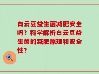 白云豆益生菌减肥安全吗？科学解析白云豆益生菌的减肥原理和安全性？