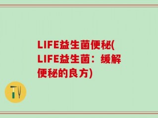 LIFE益生菌便秘(LIFE益生菌：缓解便秘的良方)
