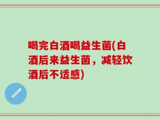 喝完白酒喝益生菌(白酒后来益生菌，减轻饮酒后不适感)