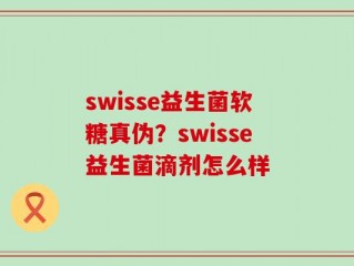 swisse益生菌软糖真伪？swisse益生菌滴剂怎么样