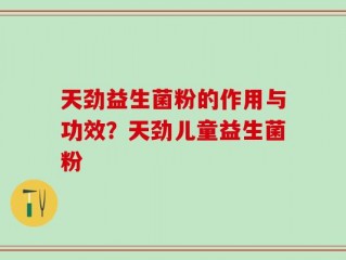 天劲益生菌粉的作用与功效？天劲儿童益生菌粉