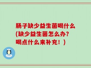 肠子缺少益生菌喝什么(缺少益生菌怎么办？喝点什么来补充！)