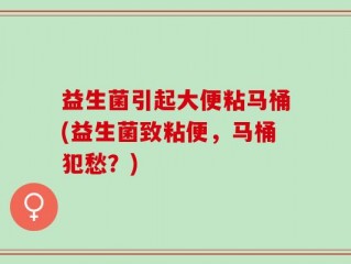 益生菌引起大便粘马桶(益生菌致粘便，马桶犯愁？)