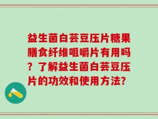 益生菌白芸豆压片糖果膳食纤维咀嚼片有用吗？了解益生菌白芸豆压片的功效和使用方法？