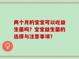 两个月的宝宝可以吃益生菌吗？宝宝益生菌的选择与注意事项？