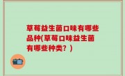 草莓益生菌口味有哪些品种(草莓口味益生菌有哪些种类？)