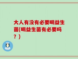大人有没有必要喝益生菌(喝益生菌有必要吗？)