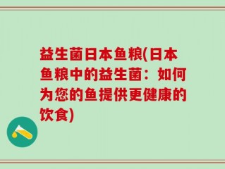 益生菌日本鱼粮(日本鱼粮中的益生菌：如何为您的鱼提供更健康的饮食)